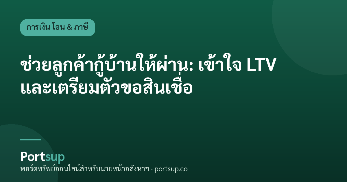 ช่วยลูกค้ากู้บ้านให้ผ่าน: เข้าใจ LTV และเตรียมตัวขอสินเชื่อ